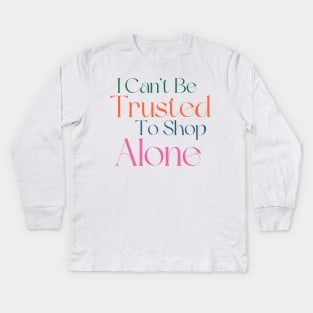 I Can't Be Trusted To Shop Alone. Funny Gift For Those That Love To Shop. Gift for Christmas. Colored Kids Long Sleeve T-Shirt